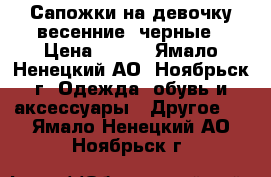 Сапожки на девочку весенние, черные › Цена ­ 500 - Ямало-Ненецкий АО, Ноябрьск г. Одежда, обувь и аксессуары » Другое   . Ямало-Ненецкий АО,Ноябрьск г.